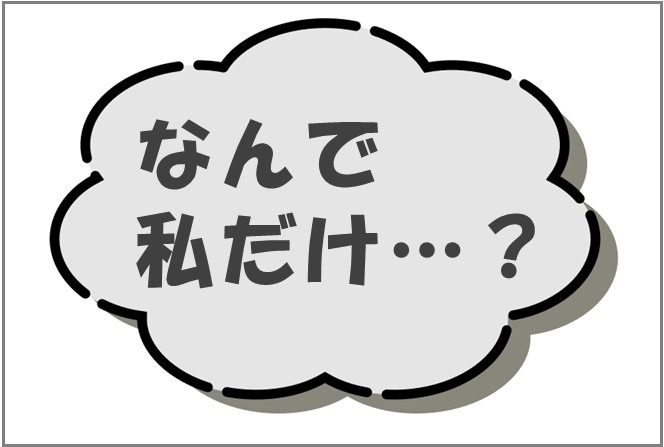 なんで私だけ？と思うこと