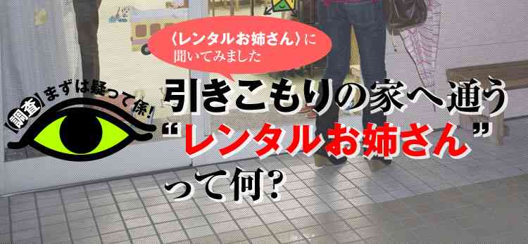 ニートや引きこもりの親からの依頼が多数「レンタルお兄さん・お姉さん」
