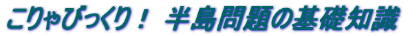こりゃびっくり！　半島問題の基礎知識