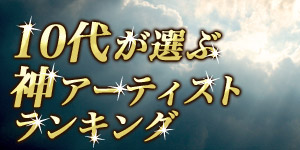 【dミュージック powered by レコチョク】10代が選ぶ神アーティストランキング