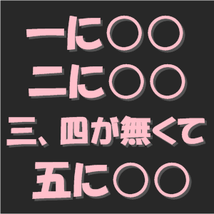 あなたの『一に○○　二に○○　三、四が無くて　五に○○』