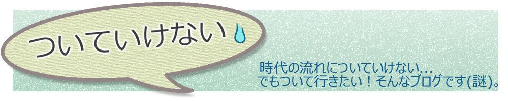 最近ついていけないな~と思うこと