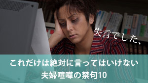 これだけは絶対に言ってはいけない夫婦喧嘩の禁句10 - マーミー