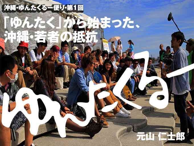 「ゆんたく」から始まった、沖縄・若者の抵抗（元山　仁士郎）│沖縄・ゆんたくるー便り　第１回 | マガジン9