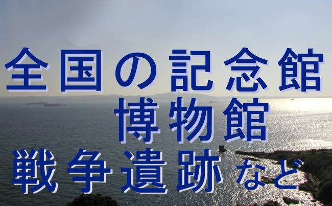 全国の戦争遺跡・博物館・記念館など