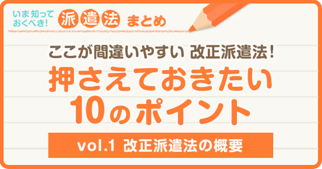 vol.1「改正派遣法の概要」2015年派遣法改正10のポイント ｜はたらこねっと