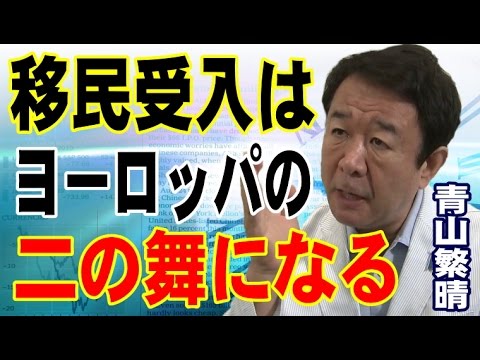 青山繁晴　移民受入はヨーロッパ諸国の二の舞になる。阿部首相は視点を変えろ。 - YouTube