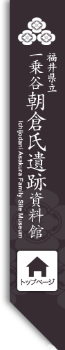 一乗谷朝倉氏遺跡資料館　越前朝倉氏や一乗谷朝倉氏遺跡に関する展示・展覧会