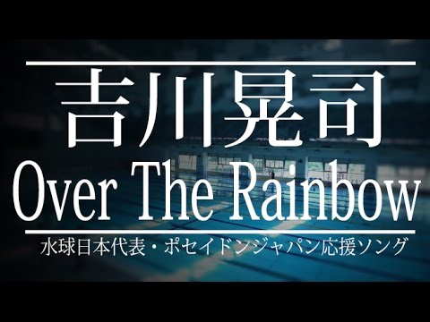 吉川晃司  ／ Over The Rainbow （水球日本代表・ポセイドンジャパン応援ソング） - YouTube