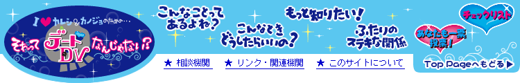 「もっと知りたい！」＞「それってデートＤＶなんじゃない？」〜デートＤＶ予防サイト