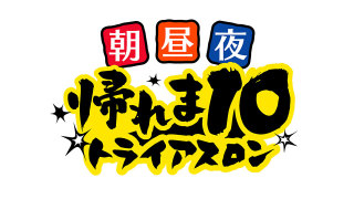 【実況・感想】帰れま10史上最大の挑戦！朝・昼・夜3軒連続帰れまトライアスロン！
