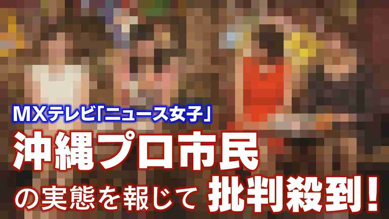 MXテレビ「ニュース女子」～沖縄プロ市民の実態を報じて批判殺到！【ザ・ファクト】 - YouTube