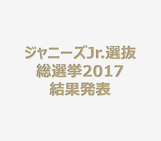 ジャニーズJr.選抜総選挙2017結果発表。デビューも近いジュニアの人気ランキングが決定