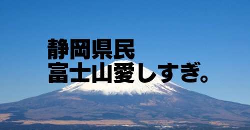 『富士山は静岡の山！』富士山への愛がハンパない静岡あるあるが面白い！（１２選） - BIGLOBEニュース