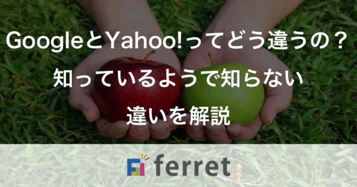 GoogleとYahoo!ってどう違うの？知っているようで知らない違いを解説｜ferret [フェレット]