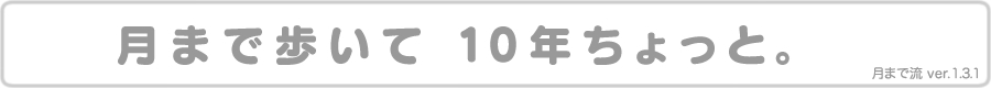 月まで歩いて１０年ちょっと　第7章 [付録、あとがき、log] 雑談
