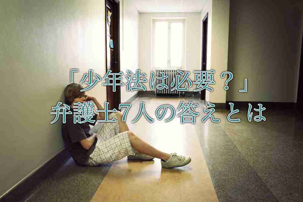 「少年法って本当に必要なの？」 …7人の弁護士に聞いてみました - シェアしたくなる法律相談所