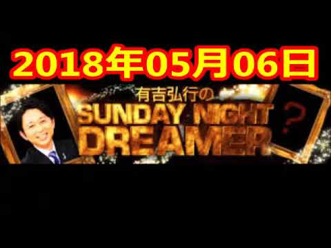 2018 05 06 有吉弘行のSUNDAY NIGHT DREAMER 2018 05 06 サンデーナイトドリーマー - YouTube