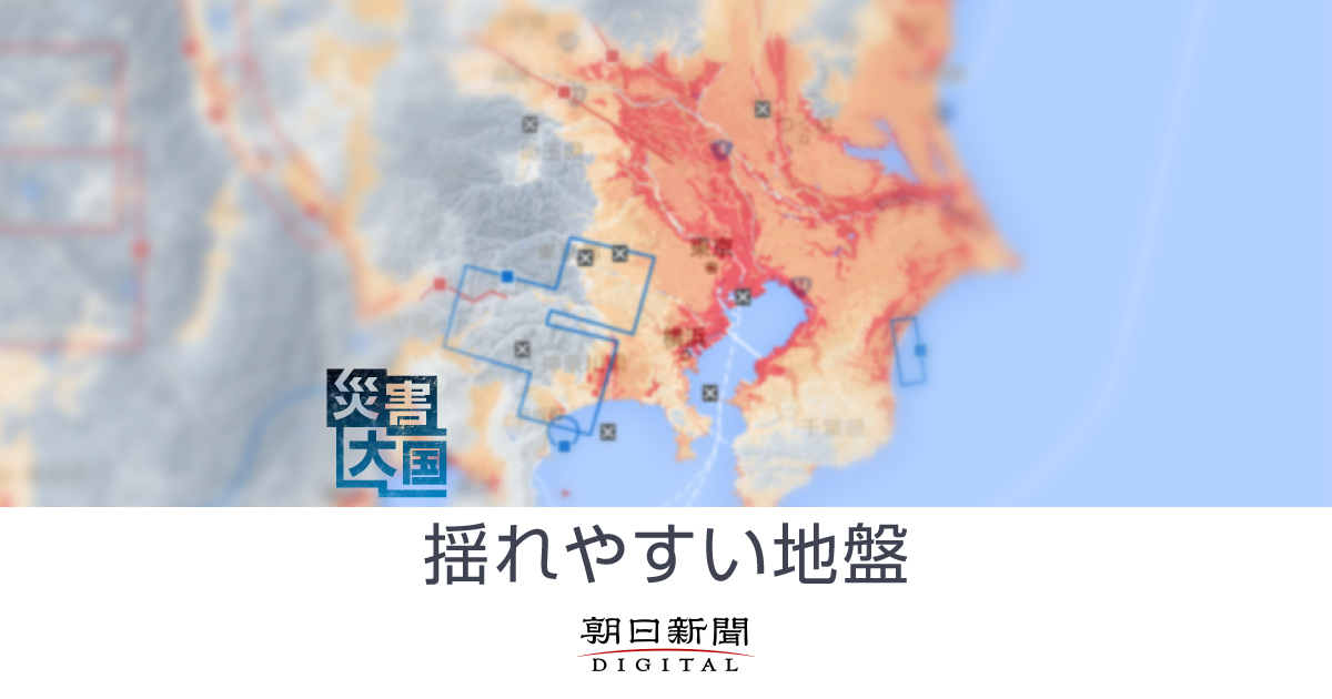 揺れやすい地盤　災害大国 迫る危機：朝日新聞デジタル