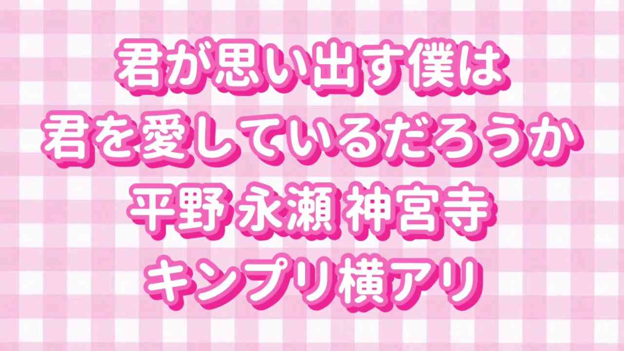 君が思い出す僕は君を愛しているだろうか / King&Prince - YouTube