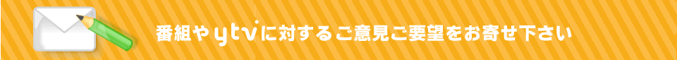 番組やytvに対するご意見ご要望をお寄せ下さい