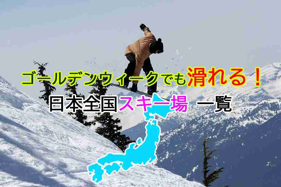 ゴールデンウィークでも滑れる！日本全国スキー場一覧 | 日本一わかりやすいスノーボードサイト！DMKsnowboard