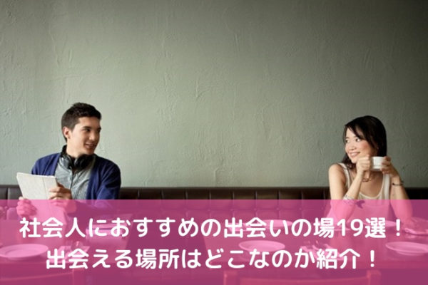 社会人におすすめの出会いの場19選！出会える場所はどこなのか紹介！ | 婚活サポート