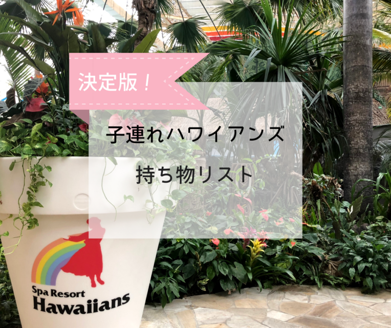 ハワイアンズに日帰りする時の持ち物リスト決定版（子連れバージョン）！ - てんままらいふ