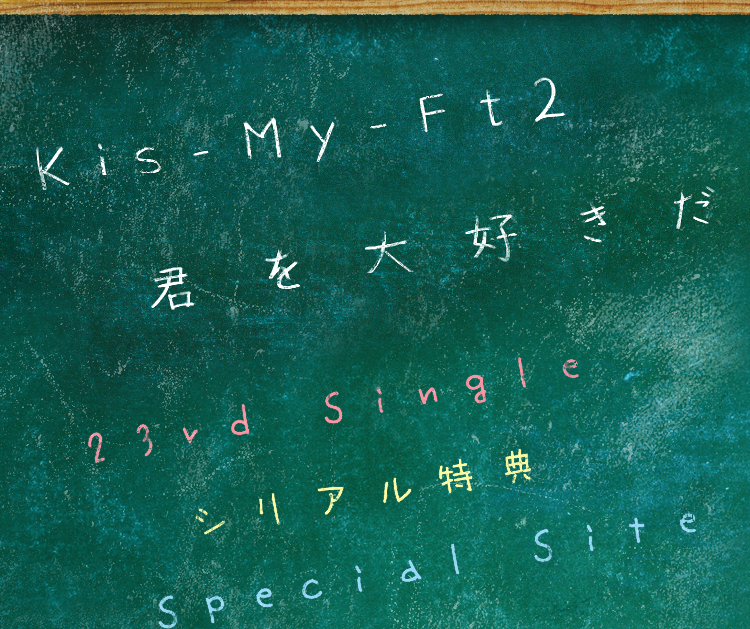 Kis-My-Ft2 「君が大好きだ」 23nd SINGLE シリアル特典 SPECIAL SITE