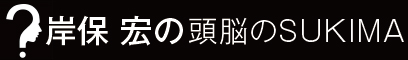 岸保宏のブログ「頭脳のスキマ」