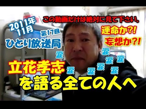 【運命か？妄想か？】立花孝志 涙！涙！涙！【この動画だけは絶対に見て下さい】2011年11月 第17回 ひとり放送局 Vol.017 - YouTube