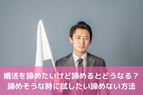 婚活を諦めたいけど諦めるとどうなる？諦めそうな時に試したい諦めない方法 | 婚活サポート