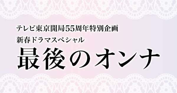 【テレビ東京開局55周年特別企画 新春ドラマスペシャル】最後のオンナ