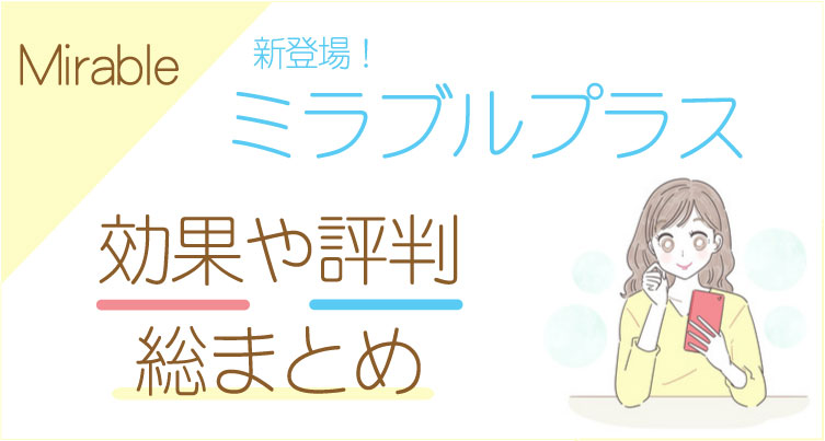 【本音レビュー】ミラブルプラスの口コミ・効果は本当だった！使用感など総まとめ