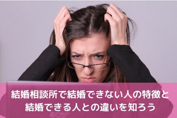 結婚相談所で結婚できない人の特徴と結婚できる人との違いを知ろう | 婚活サポート