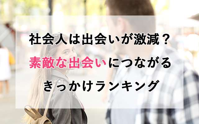 社会人は出会いが激減？素敵な出会いにつながるきっかけランキング｜婚活レコメンド