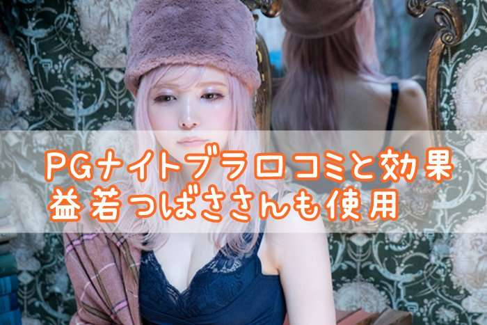 PGナイトブラの口コミと効果【益若つばささんも使用！育乳サロン発】