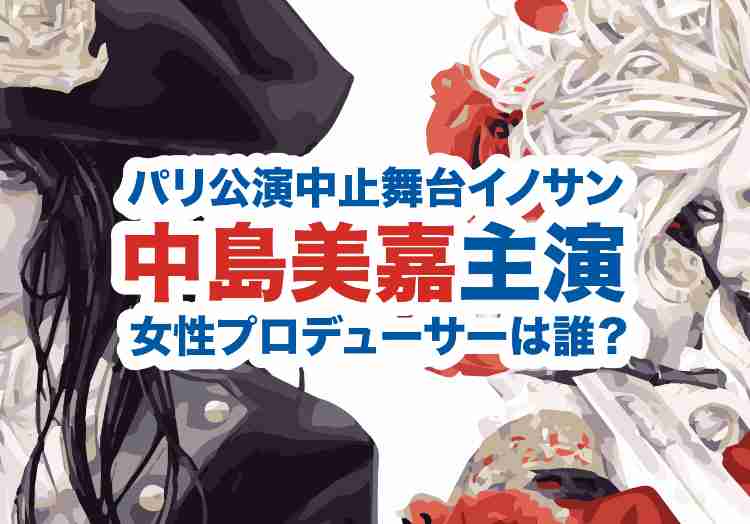中島美嘉主演舞台の女性プロデューサーとこの内容ではパリ公演難しいと申し出た出演者は誰？ | 少年記