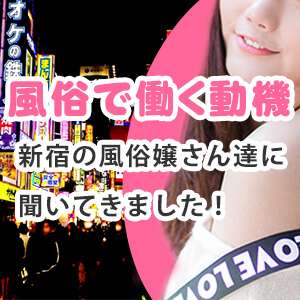 風俗で働く動機を、新宿の風俗嬢さん達にインタビューしてきました！