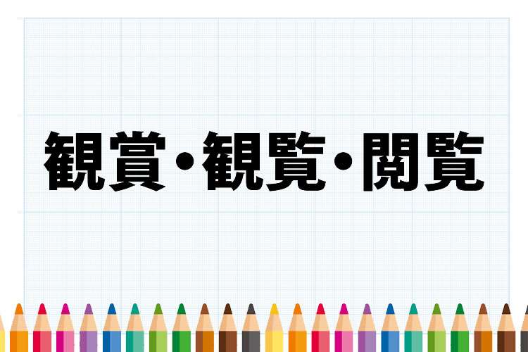 「観賞」「観覧」「閲覧」の意味と違い – 社会人の教科書