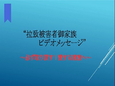 拉致被害者御家族ビデオメッセージ～必ず取り戻す！愛する家族へ～｜政府インターネットテレビ