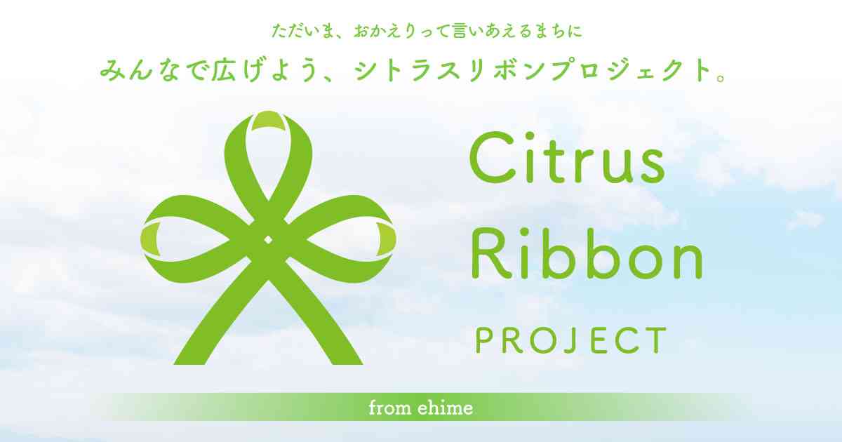 シトラスリボンプロジェクト from ehime  |  ただいま、おかえりって言いあえるまちに　みんなで広げよう、シトラスリボンプロジェクト。