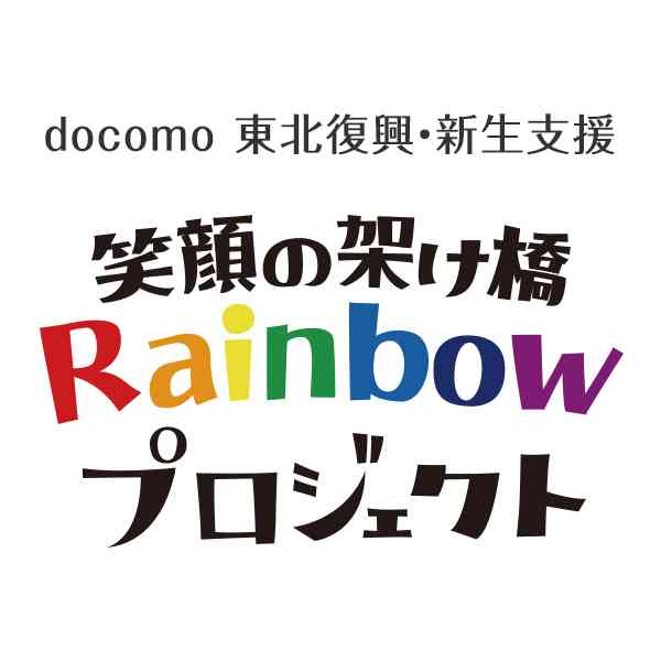 未来へ進むとうほくリポート｜ドコモ 東北復興・新生支援「笑顔の架け橋Rainbowプロジェクト」
