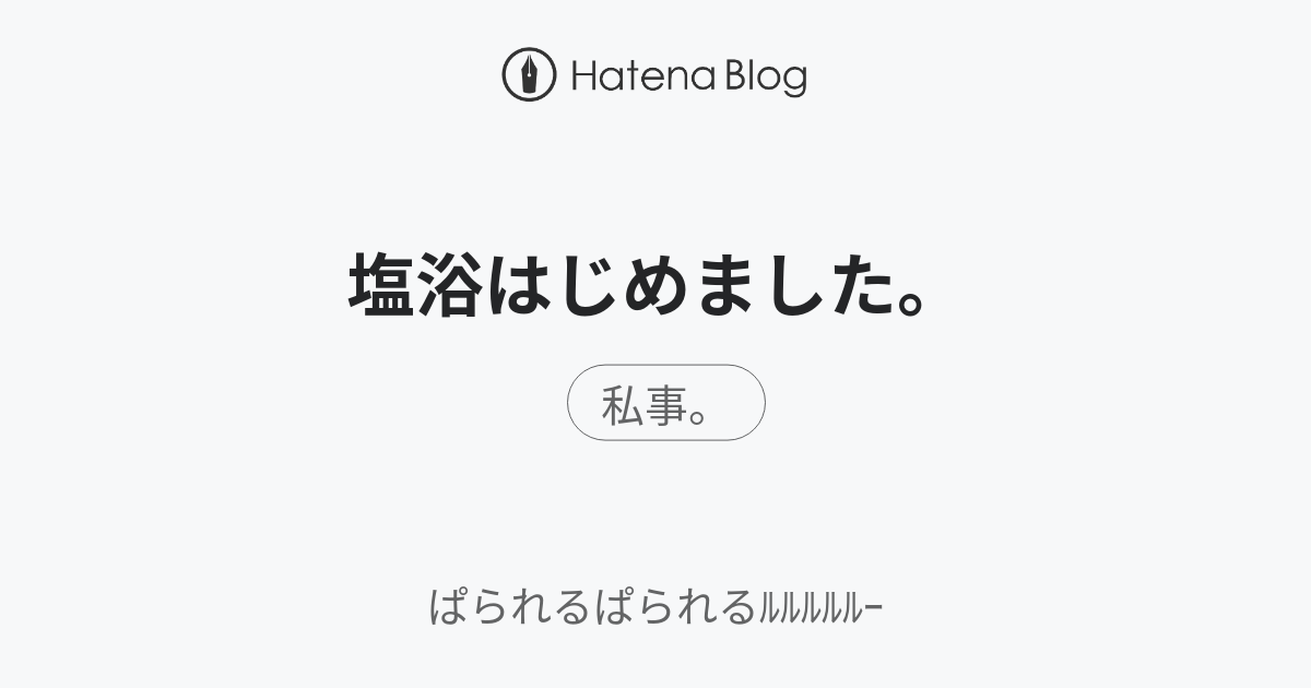 塩浴はじめました。 - ぱられるぱられるﾙﾙﾙﾙﾙｰ