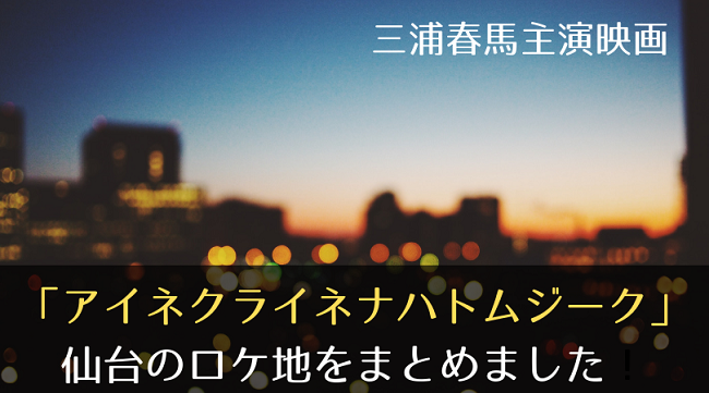 アイネクライネナハトムジークの仙台ロケ地・撮影場所はどこ？全MAP公開  |  毎日のあれこれ