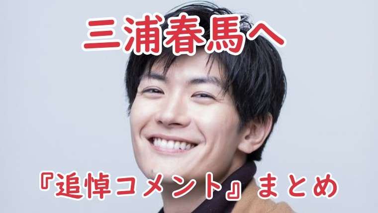 三浦春馬『追悼コメント』一覧｜芸能人・俳優・ミュージシャンまとめ