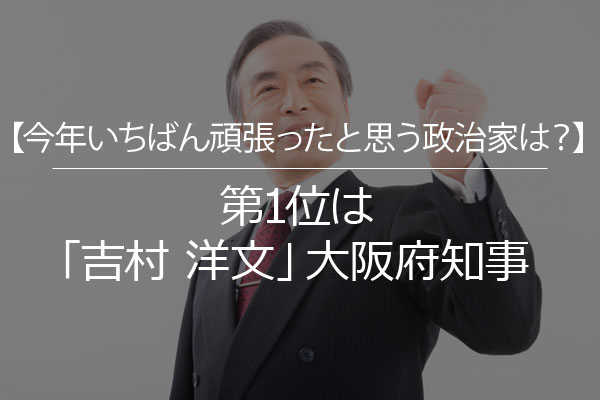 【今年いちばん頑張ったと思う政治家は？】第1位は「吉村洋文」大阪府知事