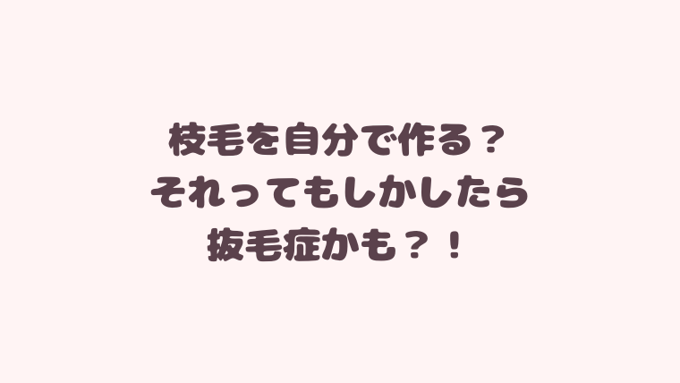 枝毛を自分で作る？それってもしかしたら抜毛症かも？！｜枝毛マガジン