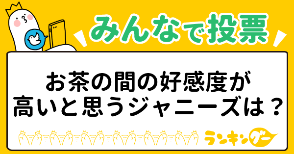 お茶の間の好感度が高いと思うジャニーズは？｜ランキングー！