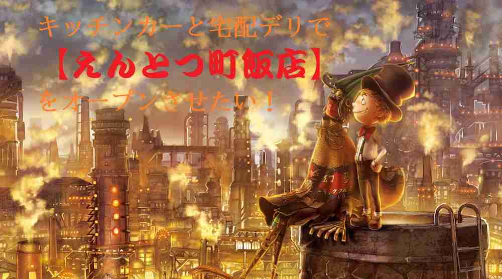 SILKHAT - キッチンカーと宅配デリで【えんとつ町飯店】をオープンさせたい！│SILKHAT（シルクハット）吉本興業のクラウドファンディング 